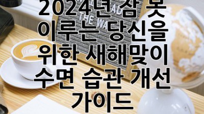 2024년, 잠 못 이루는 당신을 위한 새해맞이 수면 습관 개선 가이드