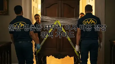 울산 명촌동 사무실 이사, 비용 절감 완벽 가이드